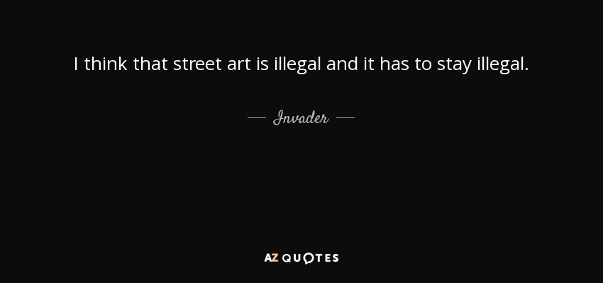I think that street art is illegal and it has to stay illegal. - Invader
