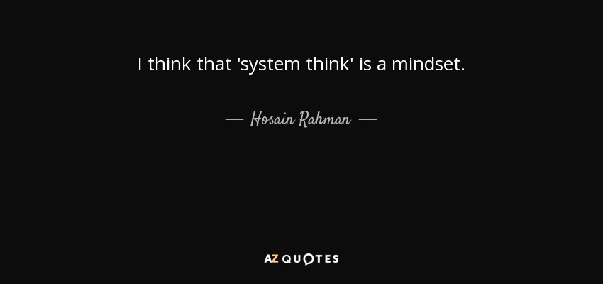 I think that 'system think' is a mindset. - Hosain Rahman