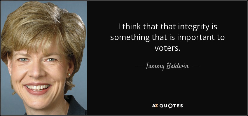 I think that that integrity is something that is important to voters. - Tammy Baldwin