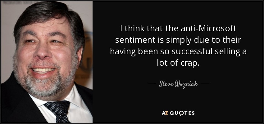 I think that the anti-Microsoft sentiment is simply due to their having been so successful selling a lot of crap. - Steve Wozniak