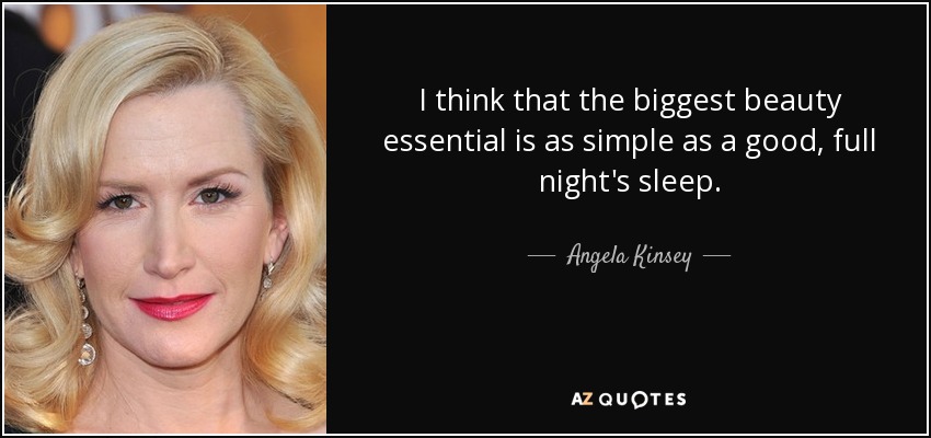 I think that the biggest beauty essential is as simple as a good, full night's sleep. - Angela Kinsey