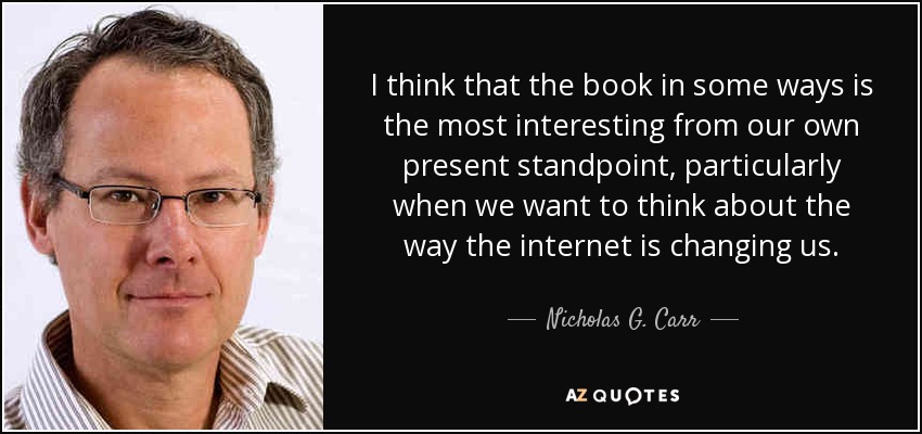 I think that the book in some ways is the most interesting from our own present standpoint, particularly when we want to think about the way the internet is changing us. - Nicholas G. Carr