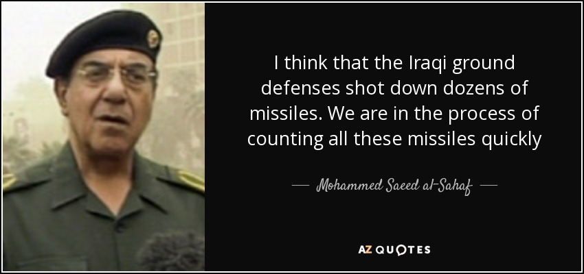 I think that the Iraqi ground defenses shot down dozens of missiles. We are in the process of counting all these missiles quickly - Mohammed Saeed al-Sahaf