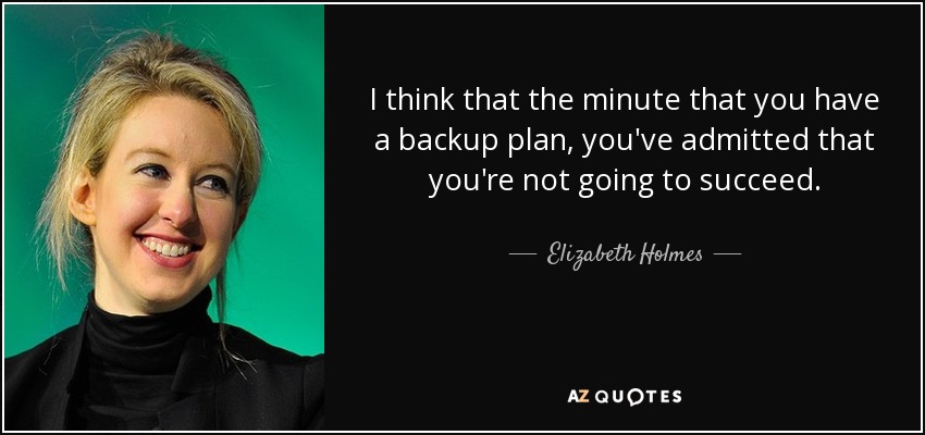 I think that the minute that you have a backup plan, you've admitted that you're not going to succeed. - Elizabeth Holmes