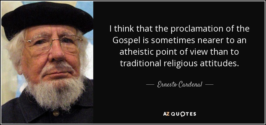 I think that the proclamation of the Gospel is sometimes nearer to an atheistic point of view than to traditional religious attitudes. - Ernesto Cardenal