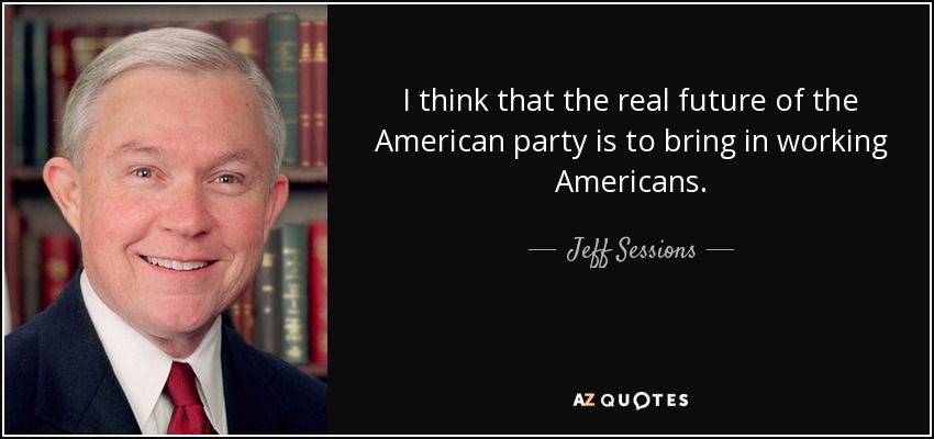 I think that the real future of the American party is to bring in working Americans. - Jeff Sessions
