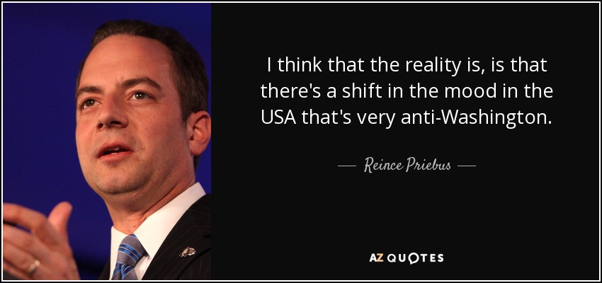 I think that the reality is, is that there's a shift in the mood in the USA that's very anti-Washington. - Reince Priebus