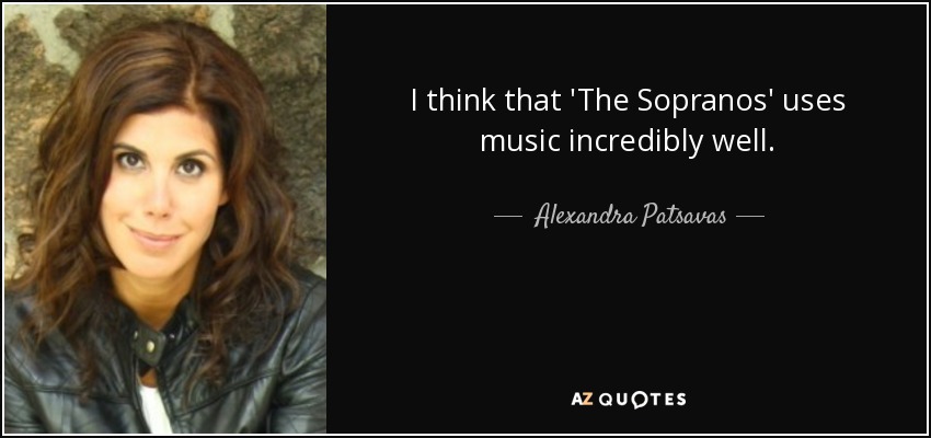 I think that 'The Sopranos' uses music incredibly well. - Alexandra Patsavas