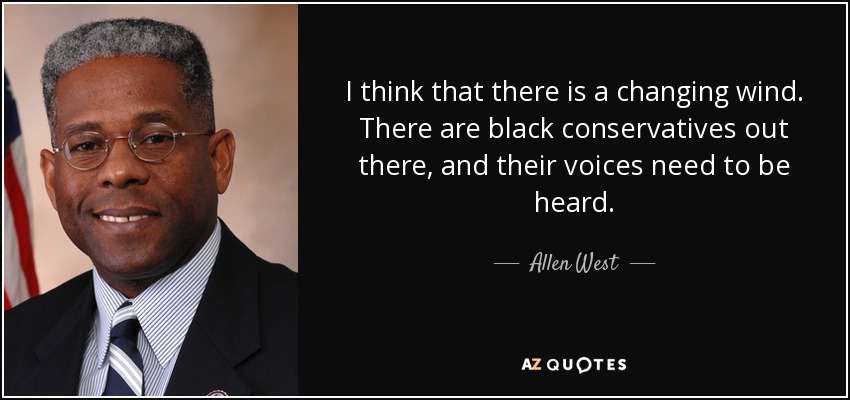 I think that there is a changing wind. There are black conservatives out there, and their voices need to be heard. - Allen West