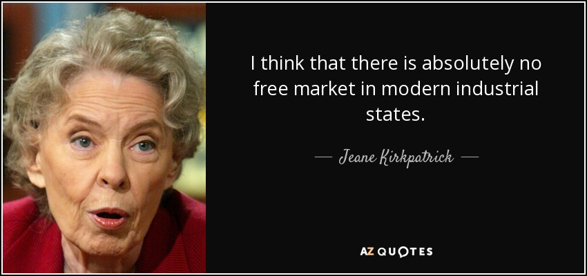 I think that there is absolutely no free market in modern industrial states. - Jeane Kirkpatrick