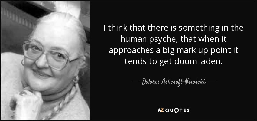 I think that there is something in the human psyche, that when it approaches a big mark up point it tends to get doom laden. - Dolores Ashcroft-Nowicki