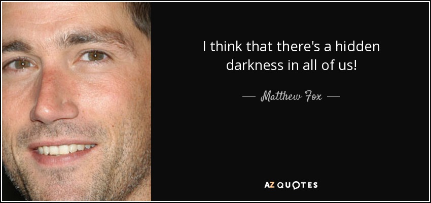 I think that there's a hidden darkness in all of us! - Matthew Fox