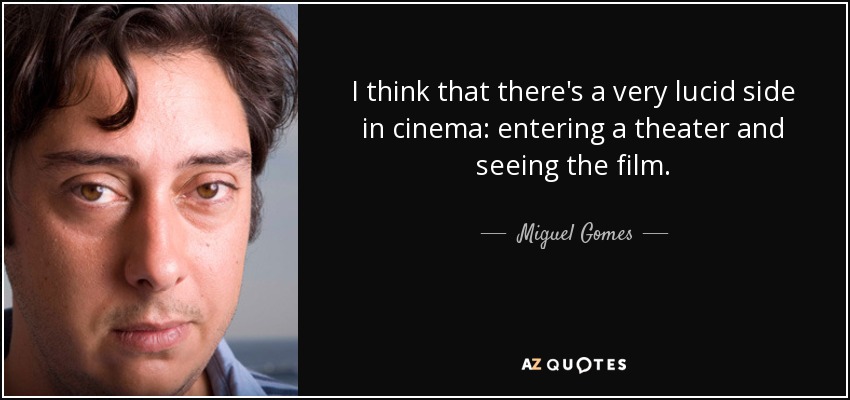 I think that there's a very lucid side in cinema: entering a theater and seeing the film. - Miguel Gomes