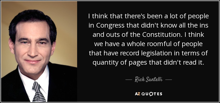 I think that there's been a lot of people in Congress that didn't know all the ins and outs of the Constitution. I think we have a whole roomful of people that have record legislation in terms of quantity of pages that didn't read it. - Rick Santelli