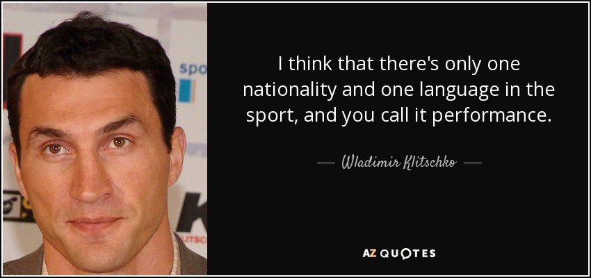 I think that there's only one nationality and one language in the sport, and you call it performance. - Wladimir Klitschko