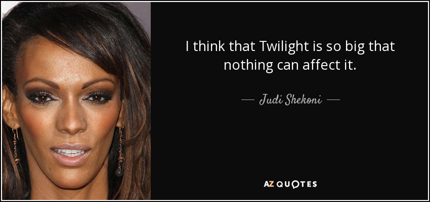 I think that Twilight is so big that nothing can affect it. - Judi Shekoni