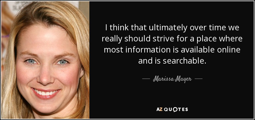 I think that ultimately over time we really should strive for a place where most information is available online and is searchable. - Marissa Mayer