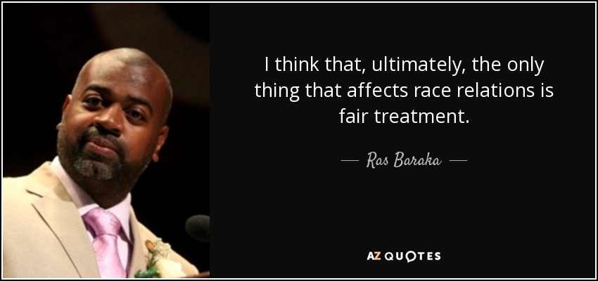 I think that, ultimately, the only thing that affects race relations is fair treatment. - Ras Baraka