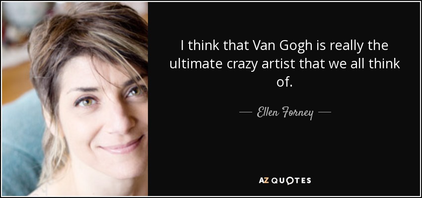 I think that Van Gogh is really the ultimate crazy artist that we all think of. - Ellen Forney