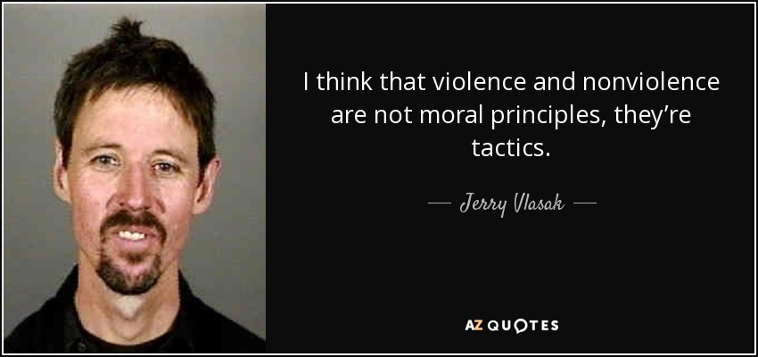 I think that violence and nonviolence are not moral principles, they’re tactics. - Jerry Vlasak