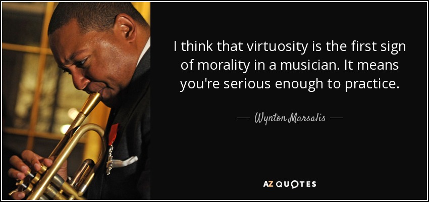 I think that virtuosity is the first sign of morality in a musician. It means you're serious enough to practice. - Wynton Marsalis