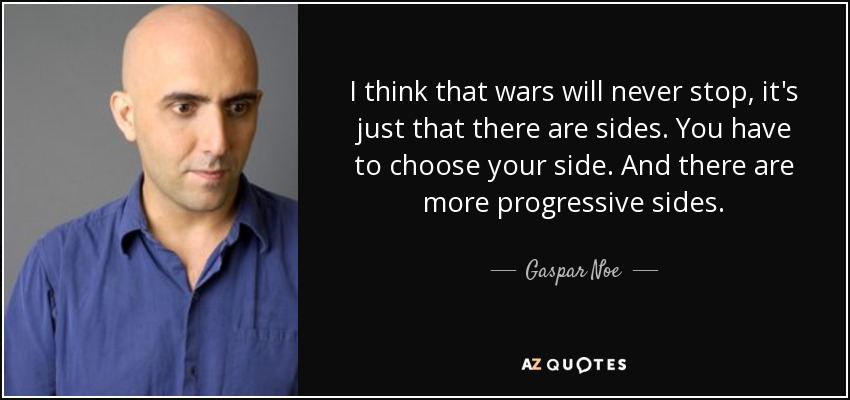 I think that wars will never stop, it's just that there are sides. You have to choose your side. And there are more progressive sides. - Gaspar Noe