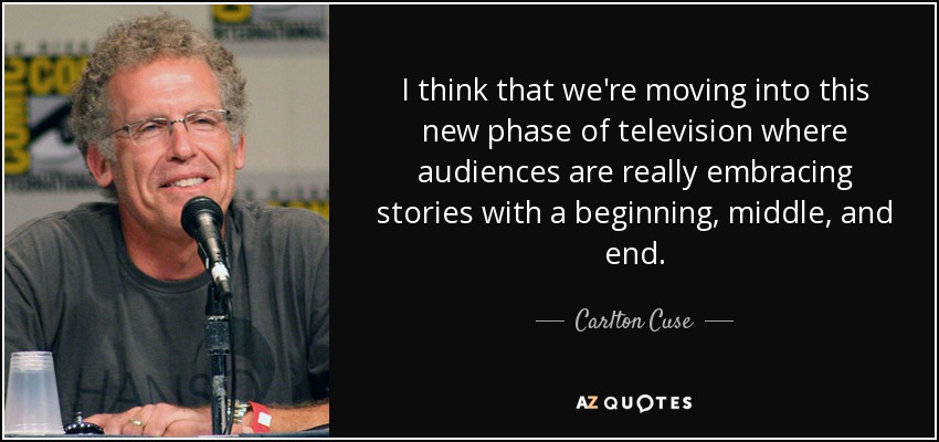 I think that we're moving into this new phase of television where audiences are really embracing stories with a beginning, middle, and end. - Carlton Cuse