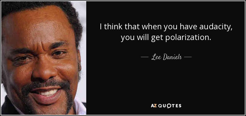I think that when you have audacity, you will get polarization. - Lee Daniels