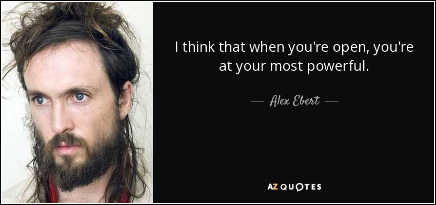 I think that when you're open, you're at your most powerful. - Alex Ebert