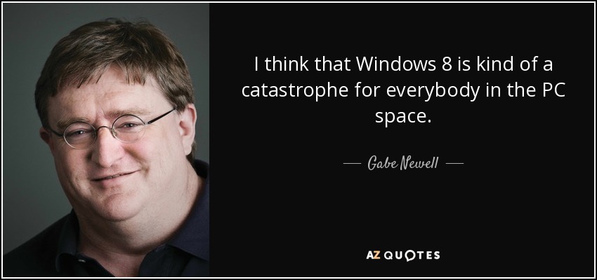 I think that Windows 8 is kind of a catastrophe for everybody in the PC space. - Gabe Newell
