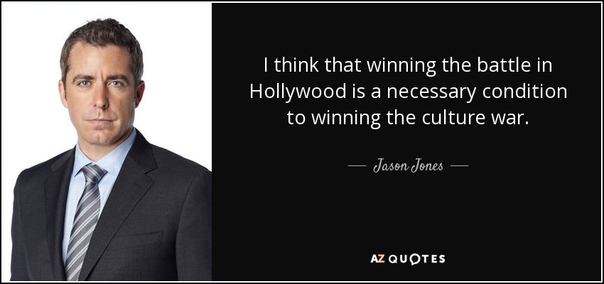 I think that winning the battle in Hollywood is a necessary condition to winning the culture war. - Jason Jones