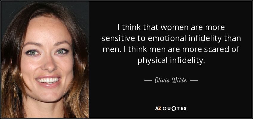 I think that women are more sensitive to emotional infidelity than men. I think men are more scared of physical infidelity. - Olivia Wilde