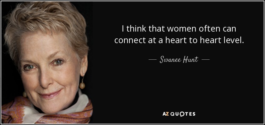 I think that women often can connect at a heart to heart level. - Swanee Hunt
