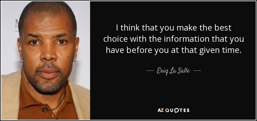 I think that you make the best choice with the information that you have before you at that given time. - Eriq La Salle