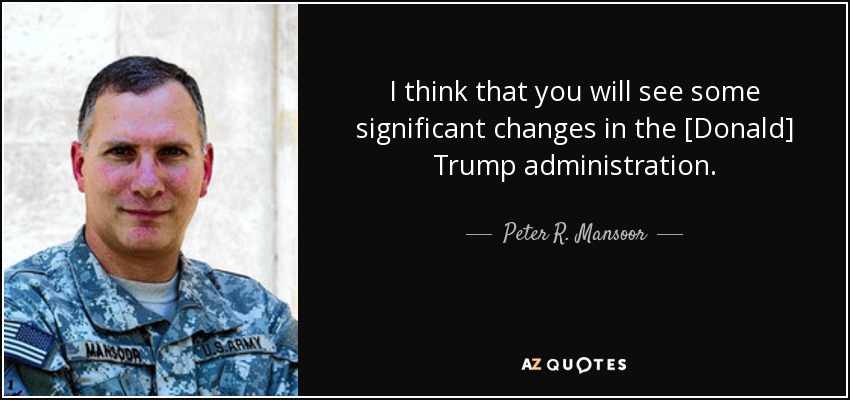 I think that you will see some significant changes in the [Donald] Trump administration. - Peter R. Mansoor