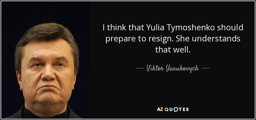 I think that Yulia Tymoshenko should prepare to resign. She understands that well. - Viktor Yanukovych