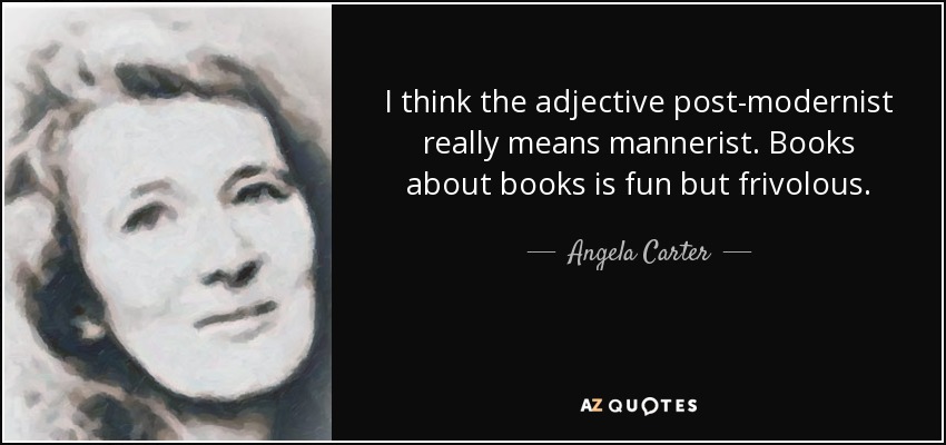 I think the adjective post-modernist really means mannerist. Books about books is fun but frivolous. - Angela Carter