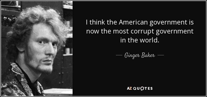 I think the American government is now the most corrupt government in the world. - Ginger Baker