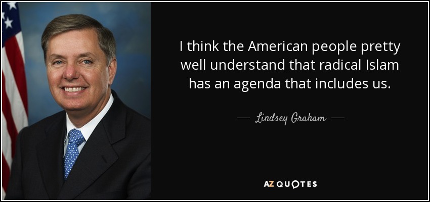 I think the American people pretty well understand that radical Islam has an agenda that includes us. - Lindsey Graham