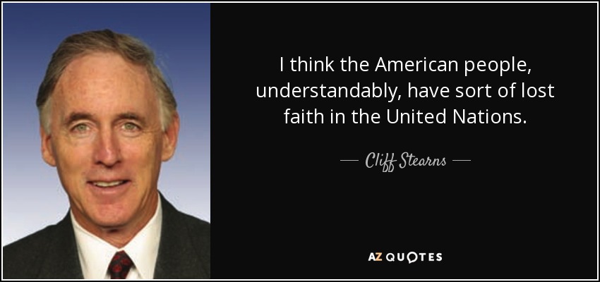 I think the American people, understandably, have sort of lost faith in the United Nations. - Cliff Stearns