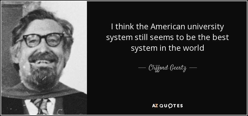 I think the American university system still seems to be the best system in the world - Clifford Geertz