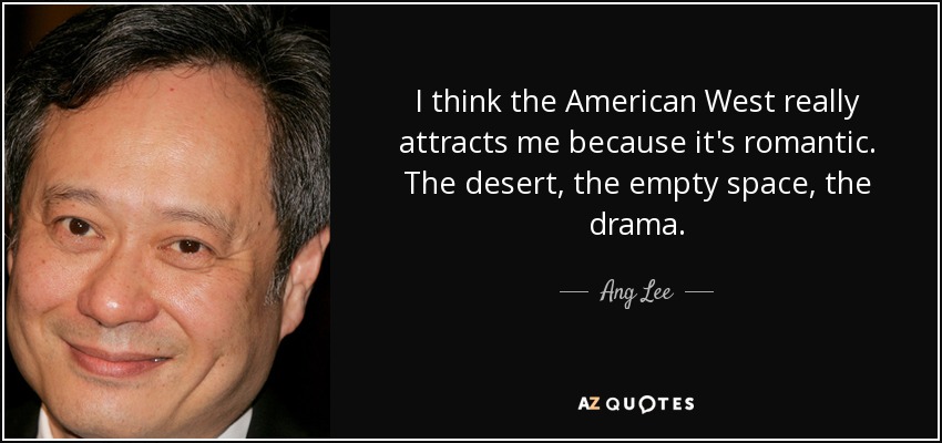 I think the American West really attracts me because it's romantic. The desert, the empty space, the drama. - Ang Lee