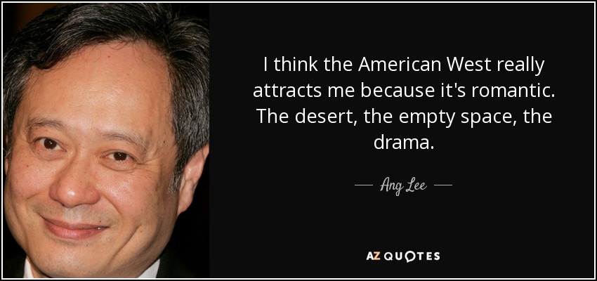 I think the American West really attracts me because it's romantic. The desert, the empty space, the drama. - Ang Lee