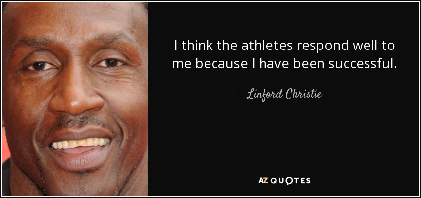 I think the athletes respond well to me because I have been successful. - Linford Christie