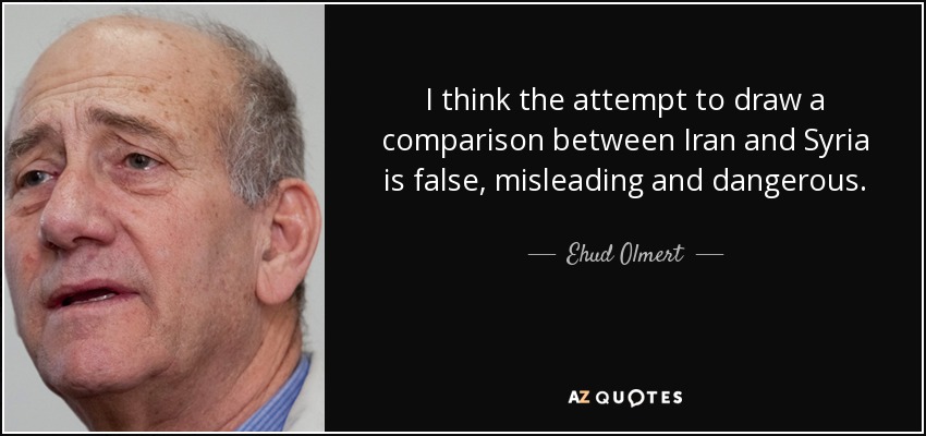 I think the attempt to draw a comparison between Iran and Syria is false, misleading and dangerous. - Ehud Olmert