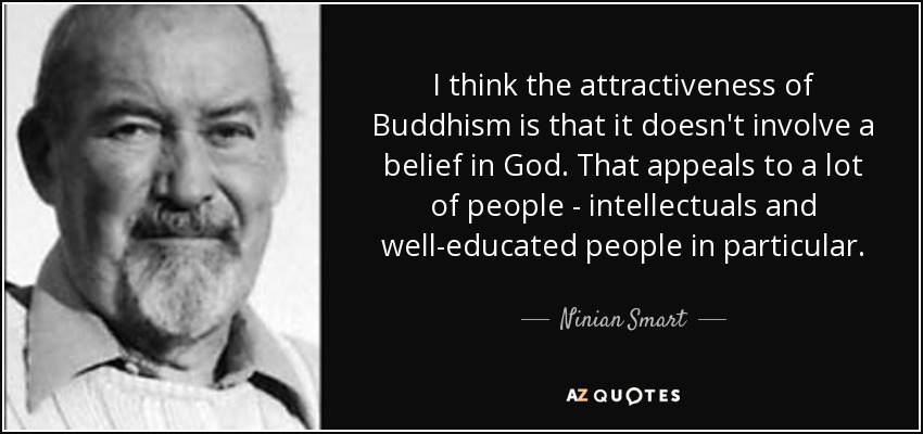 I think the attractiveness of Buddhism is that it doesn't involve a belief in God. That appeals to a lot of people - intellectuals and well-educated people in particular. - Ninian Smart