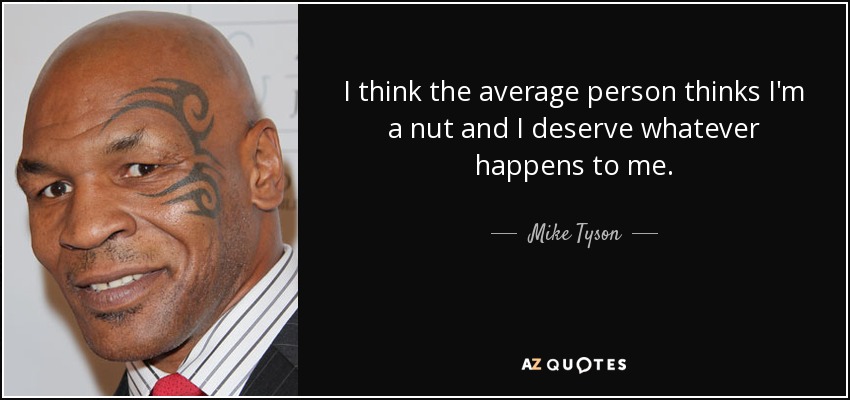 I think the average person thinks I'm a nut and I deserve whatever happens to me. - Mike Tyson