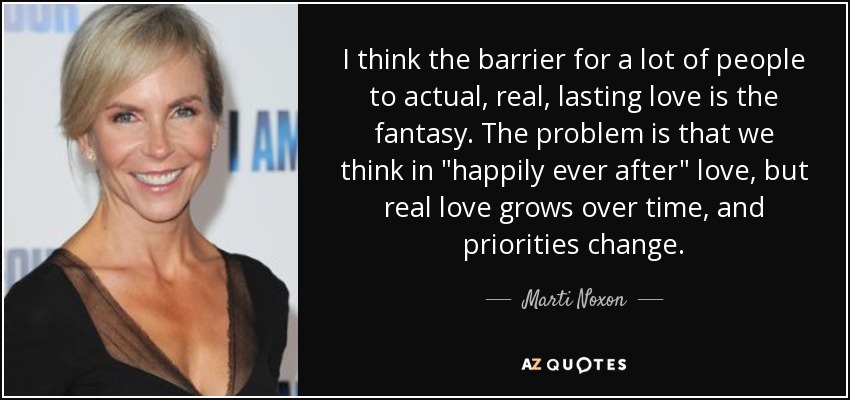 I think the barrier for a lot of people to actual, real, lasting love is the fantasy. The problem is that we think in 
