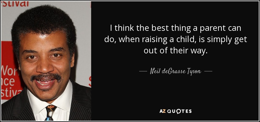 I think the best thing a parent can do, when raising a child, is simply get out of their way. - Neil deGrasse Tyson