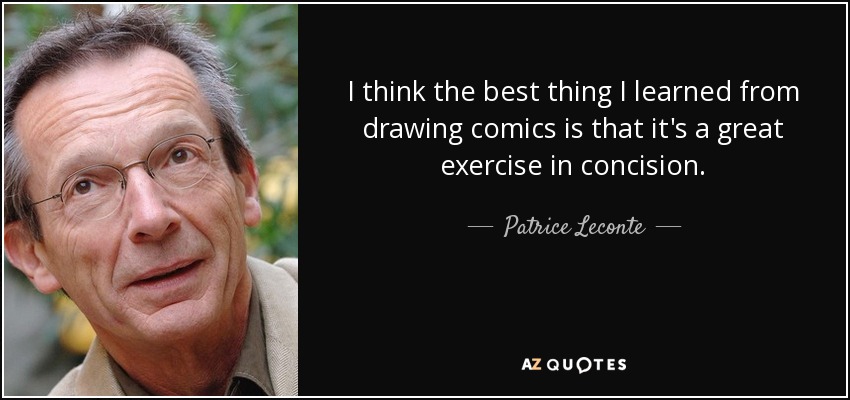 I think the best thing I learned from drawing comics is that it's a great exercise in concision. - Patrice Leconte